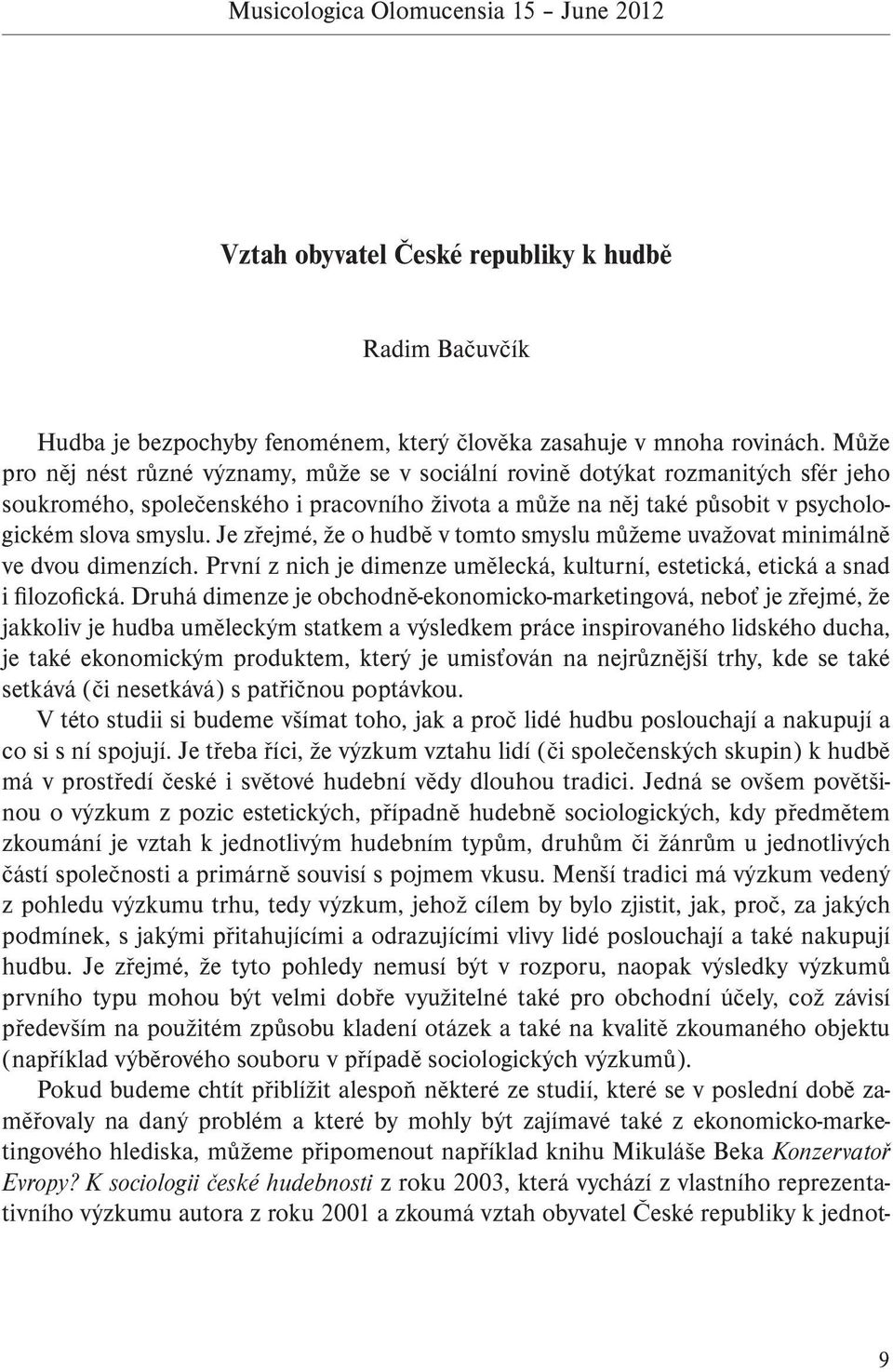 Je zřejmé, že o hudbě v tomto smyslu můžeme uvažovat minimálně ve dvou dimenzích. První z nich je dimenze umělecká, kulturní, estetická, etická a snad i filozofická.