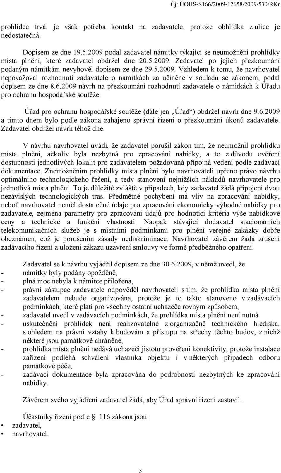 6.2009 návrh na přezkoumání rozhodnutí zadavatele o námitkách k Úřadu pro ochranu hospodářské soutěže. Úřad pro ochranu hospodářské soutěže (dále jen Úřad ) obdržel návrh dne 9.6.2009 a tímto dnem bylo podle zákona zahájeno správní řízení o přezkoumání úkonů zadavatele.