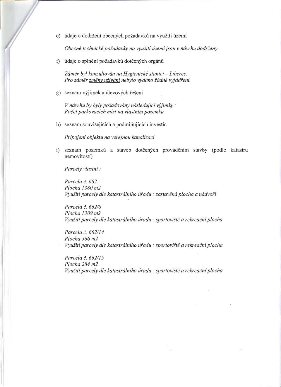 g) seznam v)rjimek a ulevov)rch resenf V navrhu by byly poiadovany nasledujici vyjimky : Pocet parkovacich mist na vlastnim pozemku h) seznam souvisejfcich a podminujicich investic Pfipojeni objektu