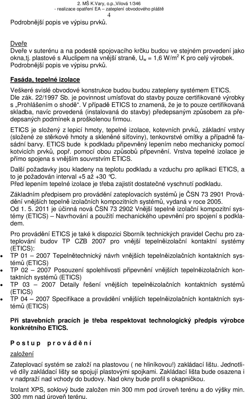 Fasáda, tepelné izolace Veškeré svislé obvodové konstrukce budou budou zatepleny systémem ETICS. Dle zák. 22/1997 Sb. je povinnost umís ovat do stavby pouze certifikované výrobky s Prohlášením o shod.