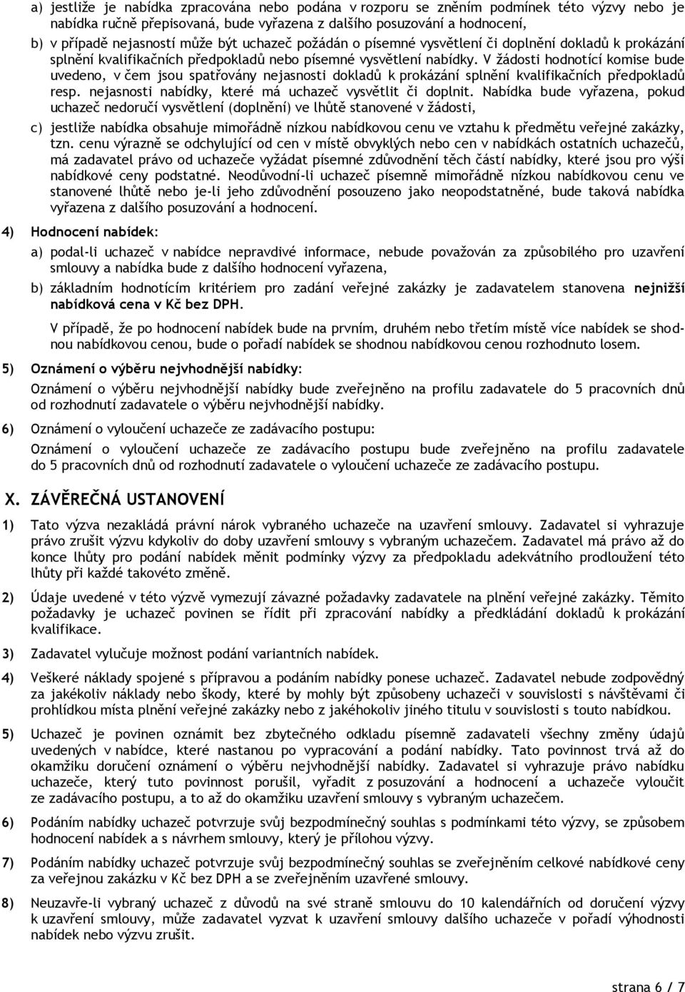 V žádosti hodnotící komise bude uvedeno, v čem jsou spatřovány nejasnosti dokladů k prokázání splnění kvalifikačních předpokladů resp. nejasnosti nabídky, které má uchazeč vysvětlit či doplnit.