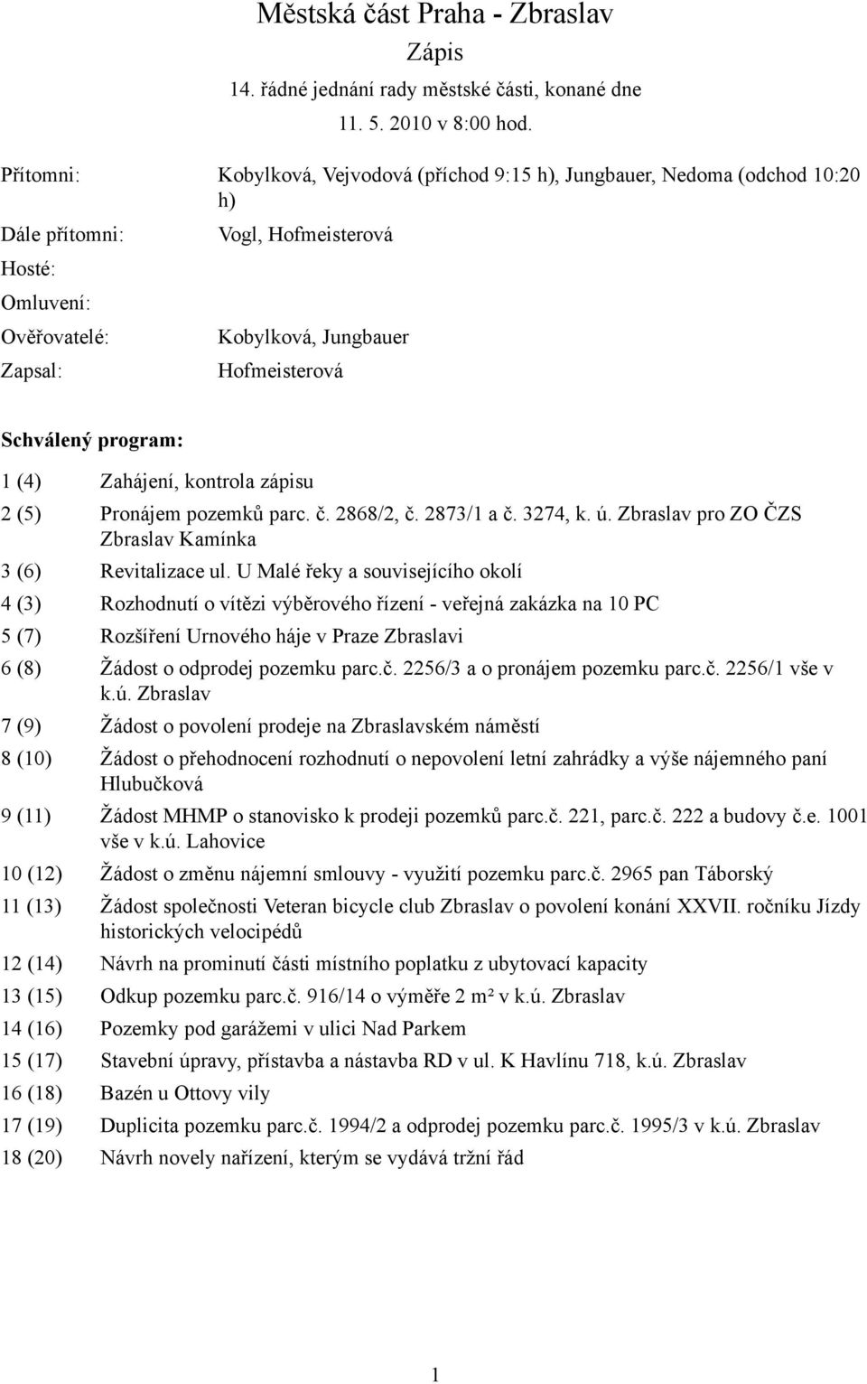 Schválený program: 1 (4) Zahájení, kontrola zápisu 2 (5) Pronájem pozemků parc. č. 2868/2, č. 2873/1 a č. 3274, k. ú. Zbraslav pro ZO ČZS Zbraslav Kamínka 3 (6) Revitalizace ul.