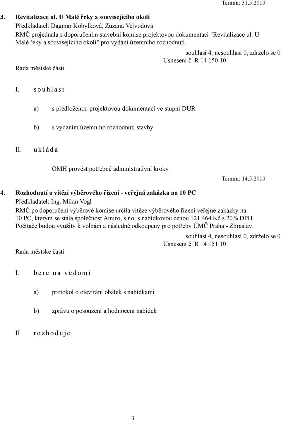 R 14 150 10 a) s předloženou projektovou dokumentací ve stupni DUR b) s vydáním územního rozhodnutí stavby OMH provést potřebné administrativní kroky. Termín: 14.5.2010 4.