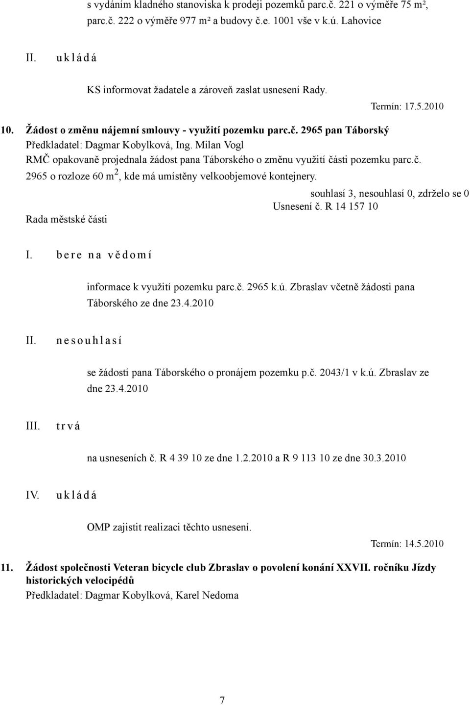 Usnesení č. R 14 157 10 I. b e r e n a v ě d o m í informace k využití pozemku parc.č. 2965 k.ú. Zbraslav včetně žádosti pana Táborského ze dne 23.4.2010 n e s o u h l a s í se žádostí pana Táborského o pronájem pozemku p.