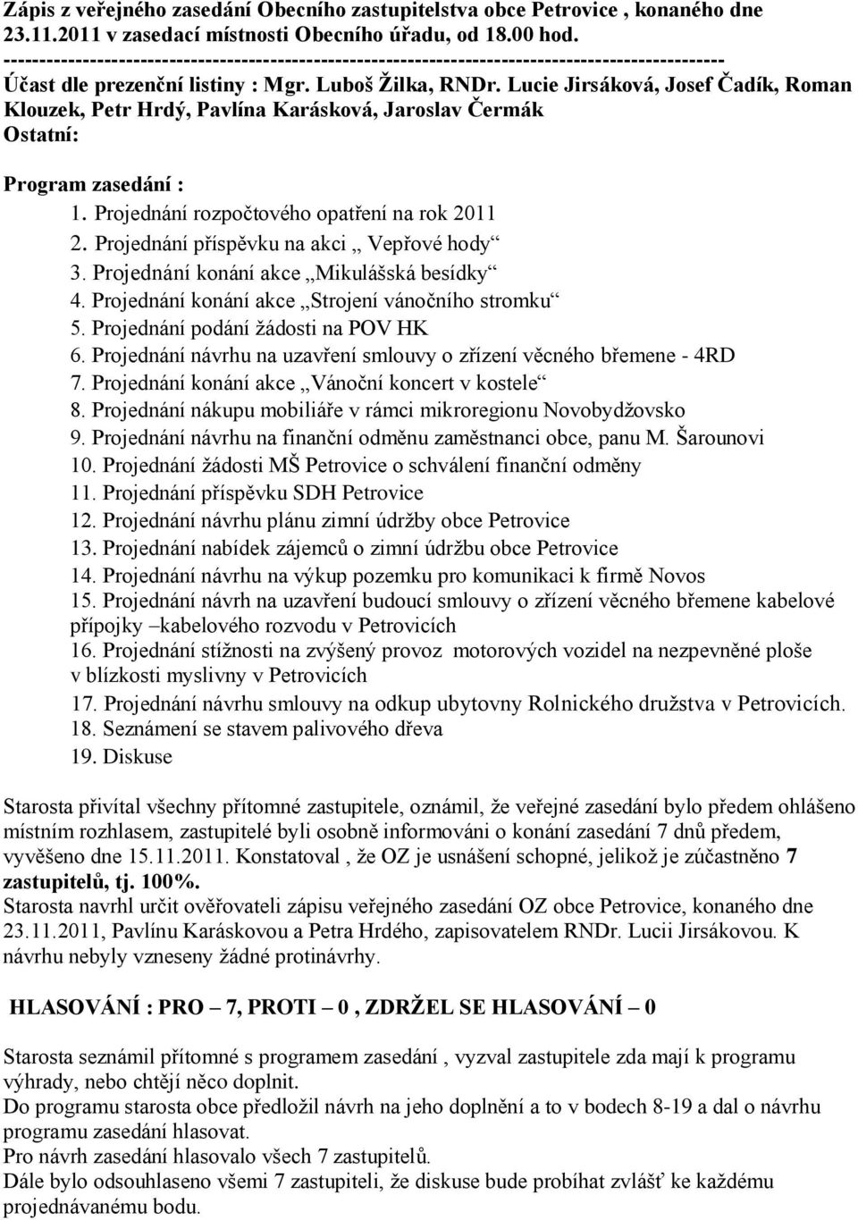 Projednání příspěvku na akci Vepřové hody 3. Projednání konání akce Mikulášská besídky 4. Projednání konání akce Strojení vánočního stromku 5. Projednání podání ţádosti na POV HK 6.