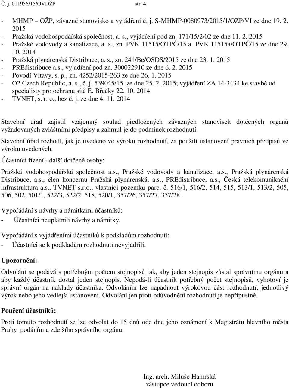 1. 2015 - PREdistribuce a.s., vyjádření pod zn. 300022910 ze dne 6. 2. 2015 - Povodí Vltavy, s. p., zn. 4252/2015-263 ze dne 26. 1. 2015 - O2 Czech Republic, a. s., č. j. 539045/15 ze dne 25. 2. 2015; vyjádření ZA 14-3434 ke stavbě od specialisty pro ochranu sítě E.