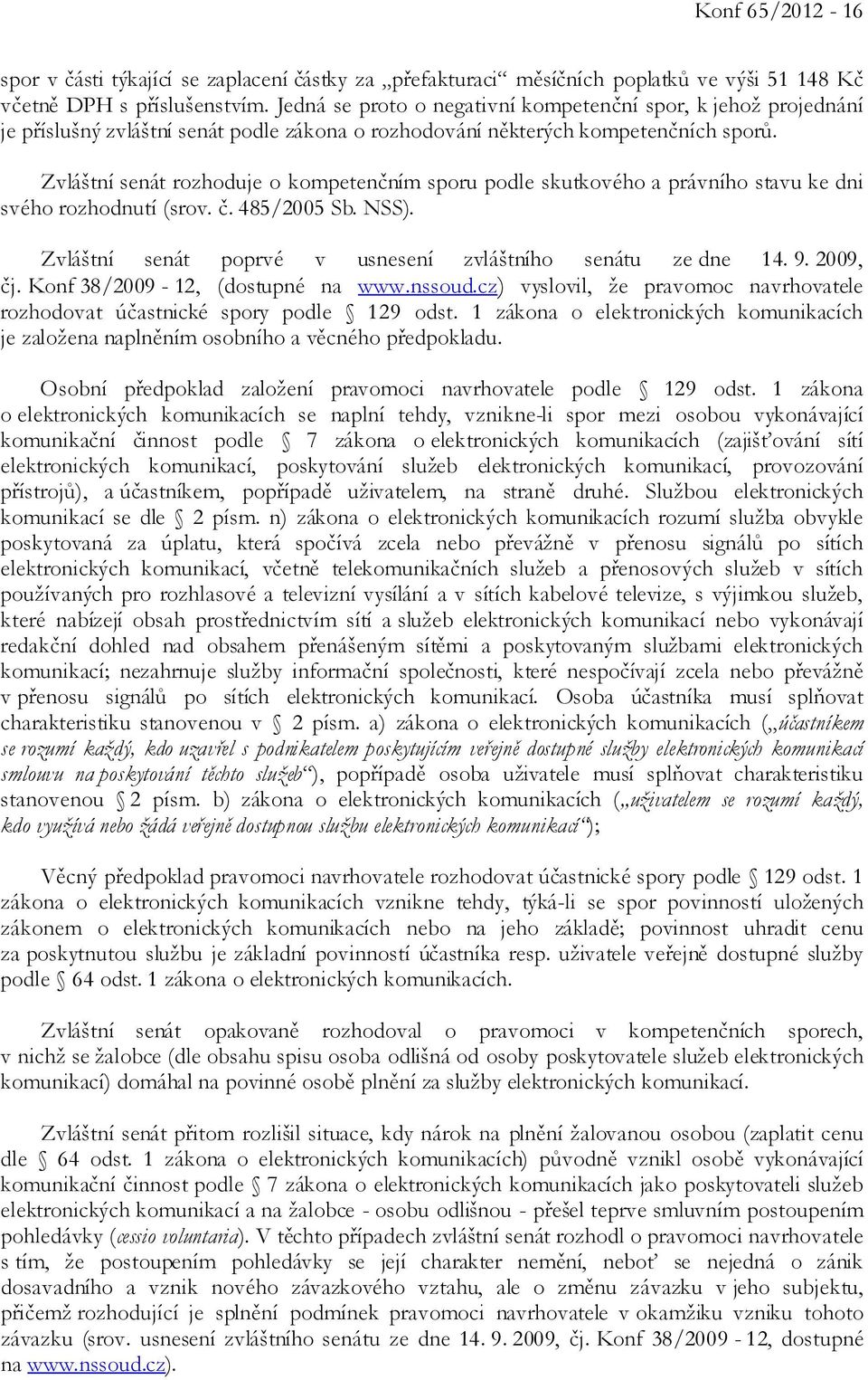 Zvláštní senát rozhoduje o kompetenčním sporu podle skutkového a právního stavu ke dni svého rozhodnutí (srov. č. 485/2005 Sb. NSS). Zvláštní senát poprvé v usnesení zvláštního senátu ze dne 14. 9.