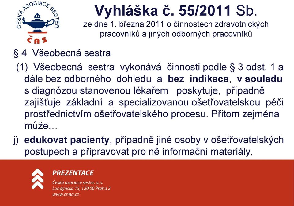 odst. 1 a dále bez odborného dohledu a bez indikace, v souladu s diagnózou stanovenou lékařem poskytuje, případně zajišťuje