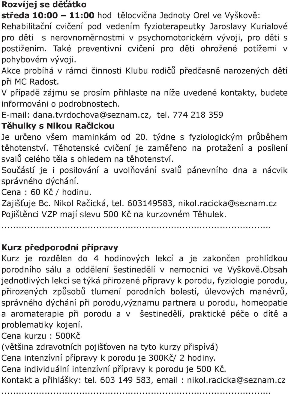 V případě zájmu se prosím přihlaste na níže uvedené kontakty, budete informováni o podrobnostech. E-mail: dana.tvrdochova@seznam.cz, tel.