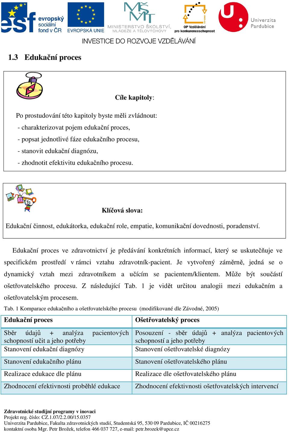 Edukační proces ve zdravotnictví je předávání konkrétních informací, který se uskutečňuje ve specifickém prostředí v rámci vztahu zdravotník-pacient.