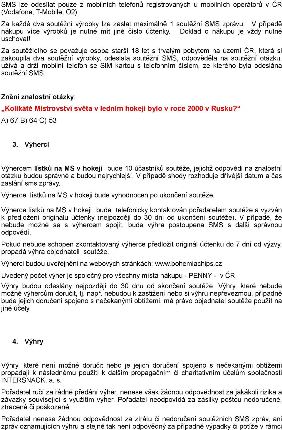 Za soutěžícího se považuje osoba starší 18 let s trvalým pobytem na území ČR, která si zakoupila dva soutěžní výrobky, odeslala soutěžní SMS, odpověděla na soutěžní otázku, užívá a drží mobilní