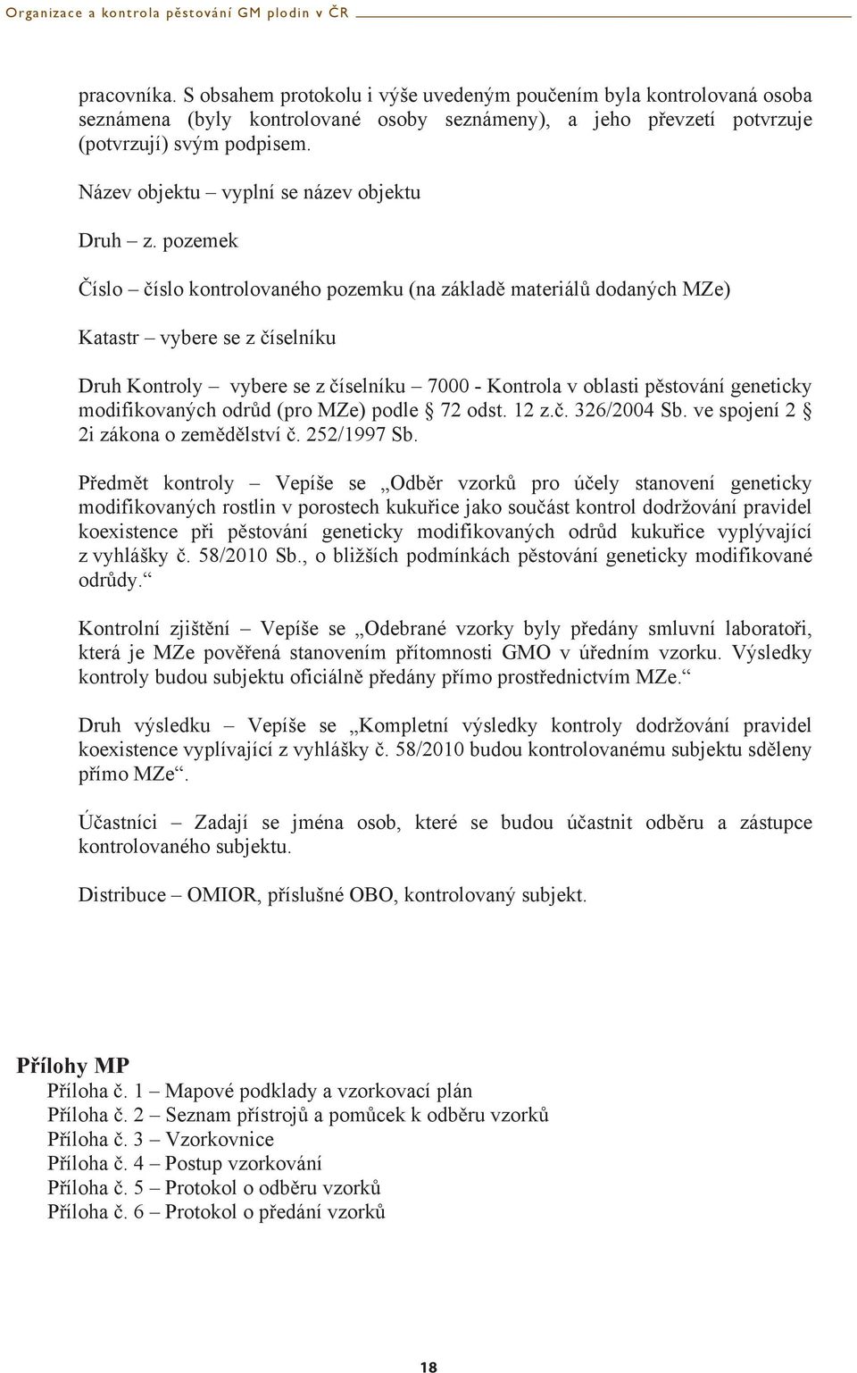 pozemek íslo íslo kontrolovaného pozemku (na základ materiál dodaných MZe) Katastr vybere se z íselníku Druh Kontroly vybere se z íselníku 7000 - Kontrola v oblasti pstování geneticky modifikovaných
