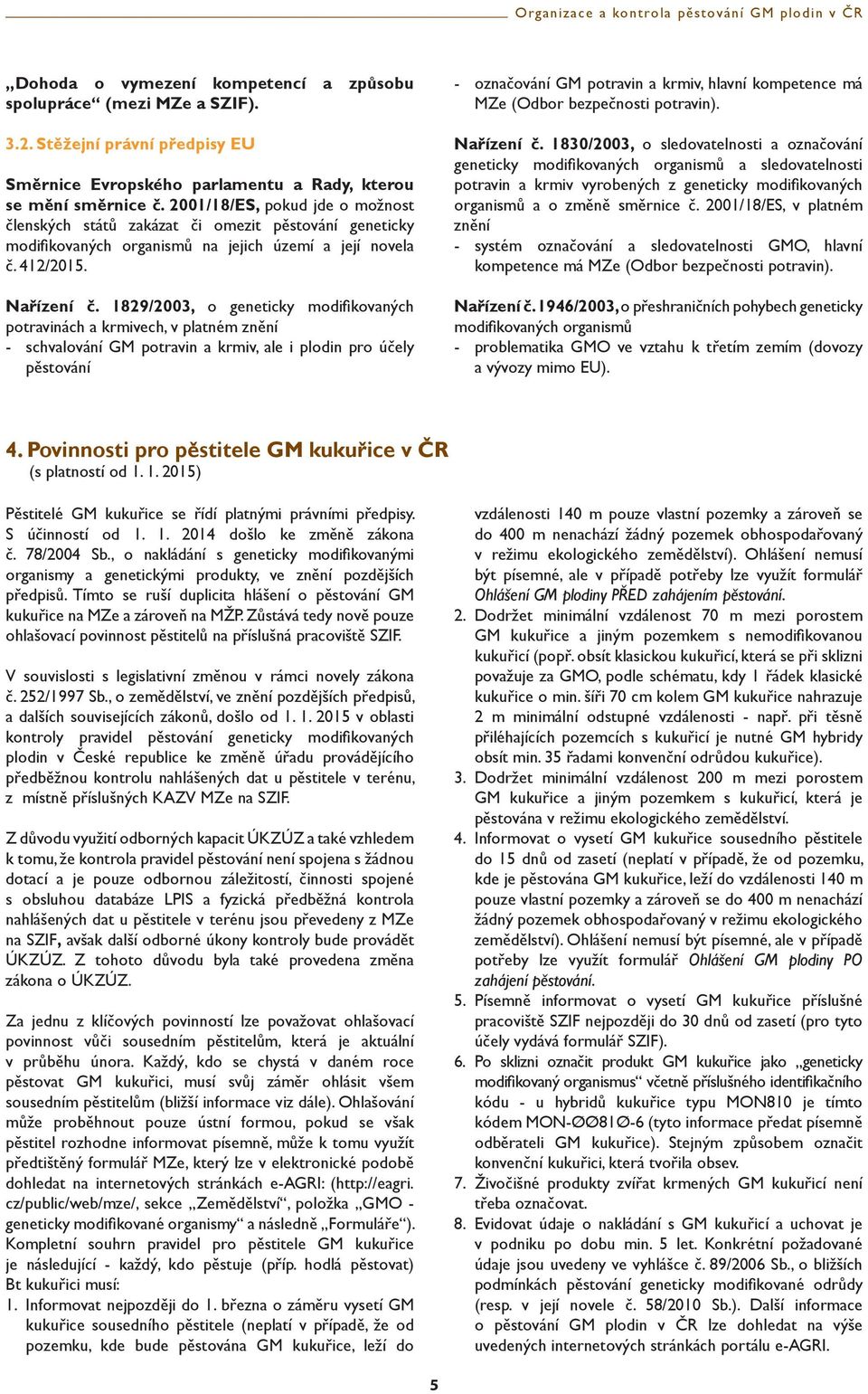 1829/2003, o geneticky modifi kovaných potravinách a krmivech, v platném znění - schvalování GM potravin a krmiv, ale i plodin pro účely pěstování - označování GM potravin a krmiv, hlavní kompetence
