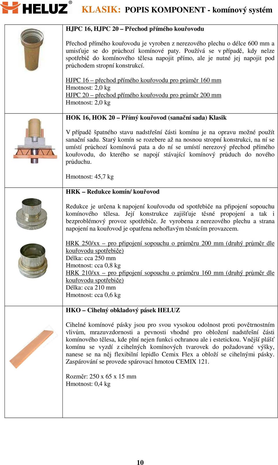 HJPC 16 přechod přímého kouřovodu pro průměr 160 mm Hmotnost: 2,0 kg HJPC 20 přechod přímého kouřovodu pro průměr 200 mm Hmotnost: 2,0 kg HOK 16, HOK 20 Přímý kouřovod (sanační sada) Klasik V případě