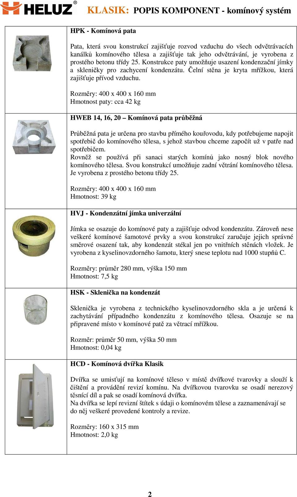 Rozměry: 400 x 400 x 160 mm Hmotnost paty: cca 42 kg HWEB 14, 16, 20 Komínová pata průběžná Průběžná pata je určena pro stavbu přímého kouřovodu, kdy potřebujeme napojit spotřebič do komínového