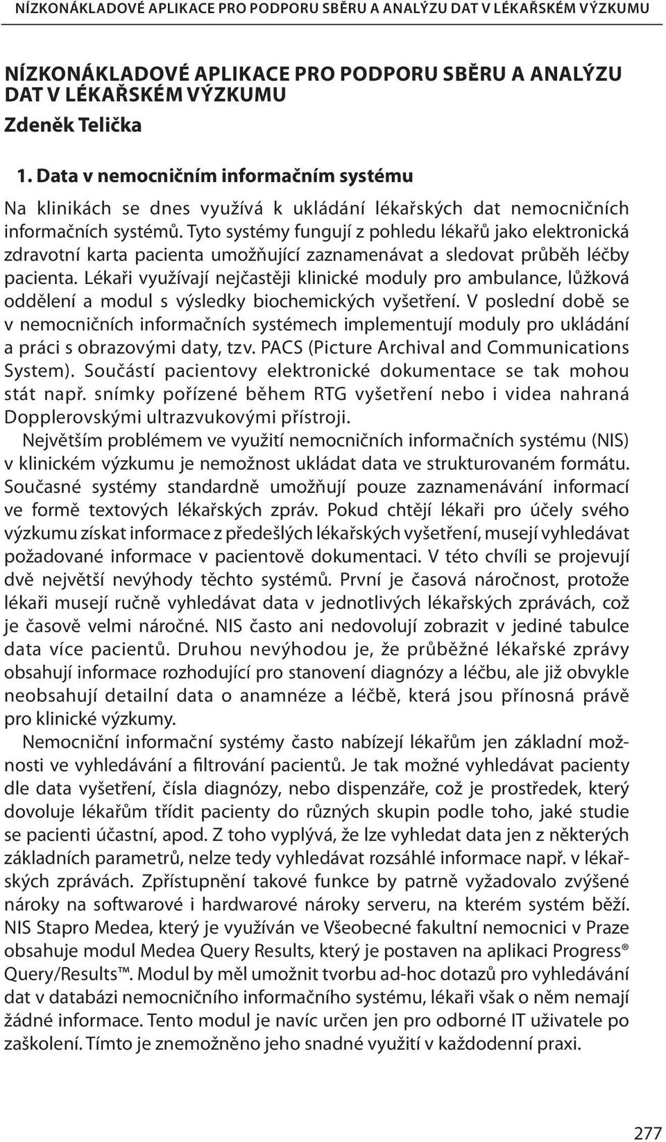 Tyto systémy fungují z pohledu lékařů jako elektronická zdravotní karta pacienta umožňující zaznamenávat a sledovat průběh léčby pacienta.