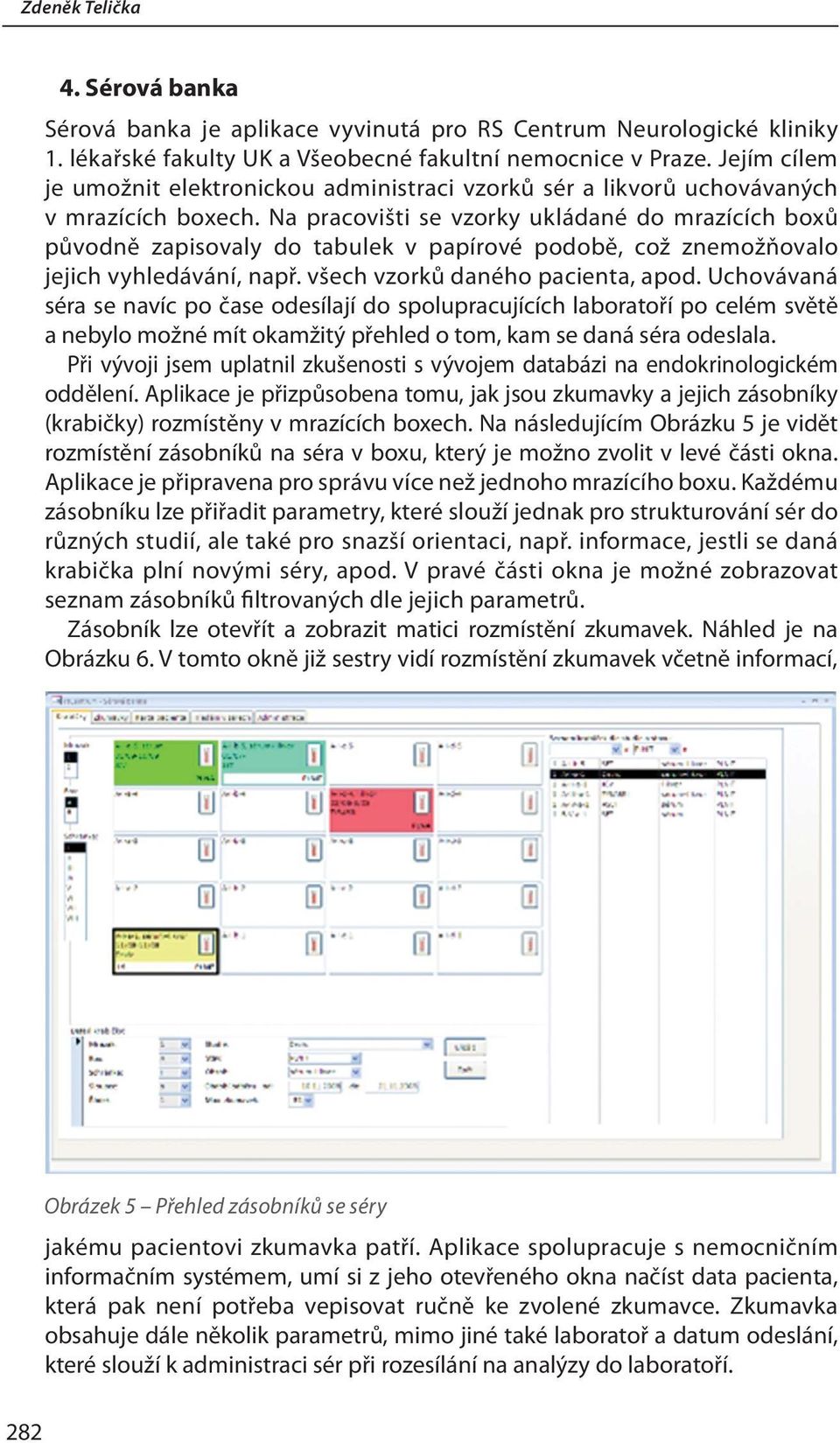 Na pracovišti se vzorky ukládané do mrazících boxů původně zapisovaly do tabulek v papírové podobě, což znemožňovalo jejich vyhledávání, např. všech vzorků daného pacienta, apod.