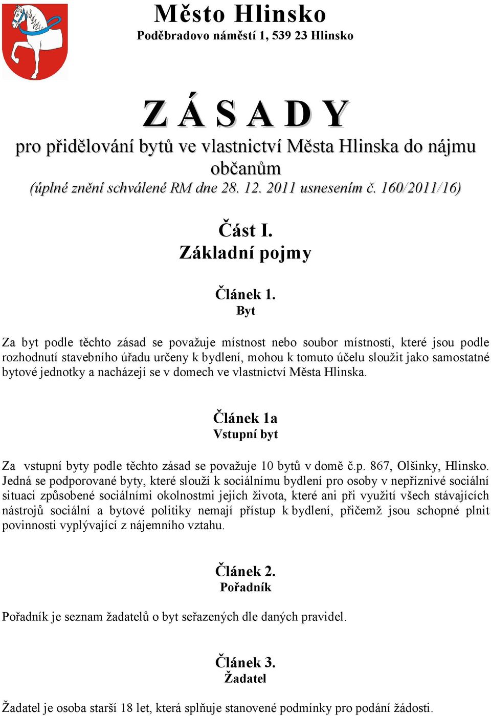 Byt Za byt podle těchto zásad se považuje místnost nebo soubor místností, které jsou podle rozhodnutí stavebního úřadu určeny k bydlení, mohou k tomuto účelu sloužit jako samostatné bytové jednotky a