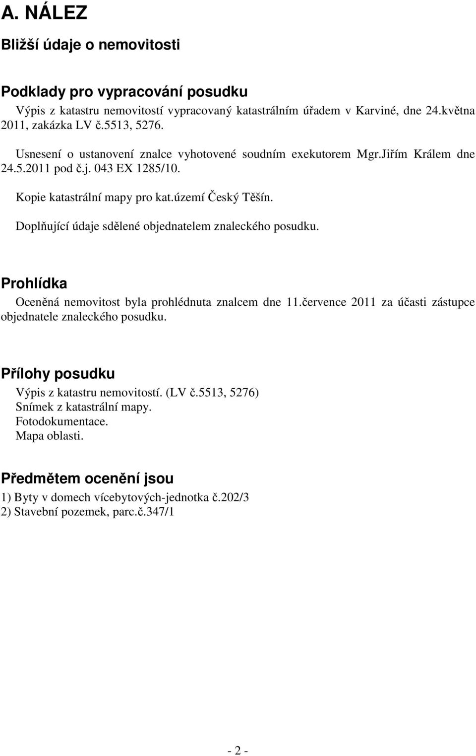 Doplňující údaje sdělené objednatelem znaleckého posudku. Prohlídka Oceněná nemovitost byla prohlédnuta znalcem dne 11.července 2011 za účasti zástupce objednatele znaleckého posudku.