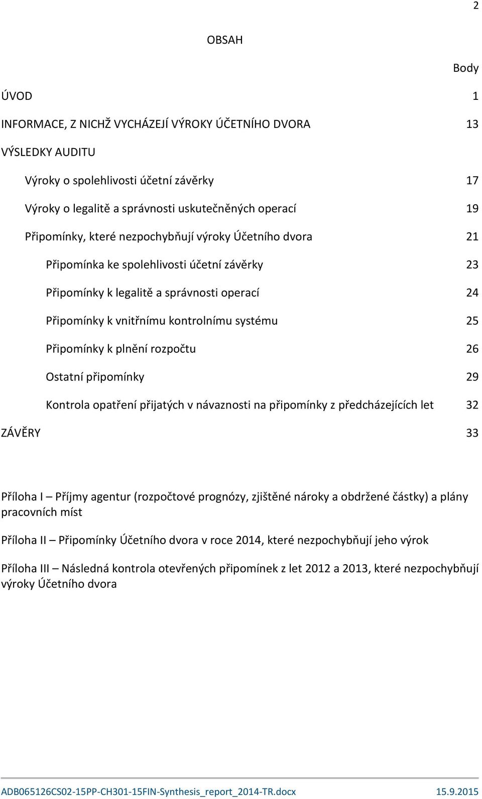 plnění rozpočtu 26 Ostatní připomínky 29 Kontrola opatření přijatých v návaznosti na připomínky z předcházejících let 32 ZÁVĚRY 33 Příloha I Příjmy agentur (rozpočtové prognózy, zjištěné nároky a