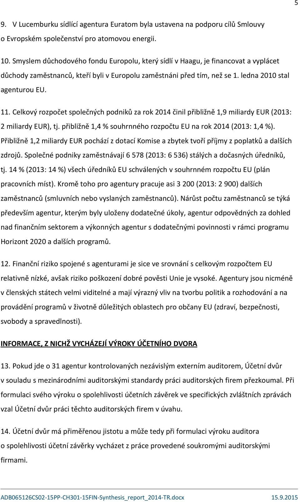 Celkový rozpočet společných podniků za rok 2014 činil přibližně 1,9 miliardy EUR (2013: 2 miliardy EUR), tj. přibližně 1,4 % souhrnného rozpočtu EU na rok 2014 (2013: 1,4 %).