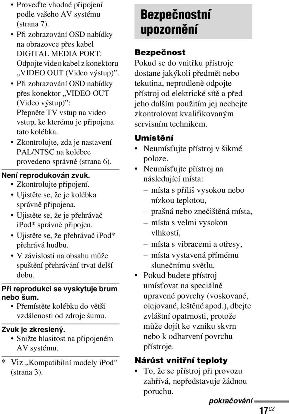 Zkontrolujte, zda je nastavení PAL/NTSC na kolébce provedeno správně (strana 6). Není reprodukován zvuk. Zkontrolujte připojení. Ujistěte se, že je kolébka správně připojena.