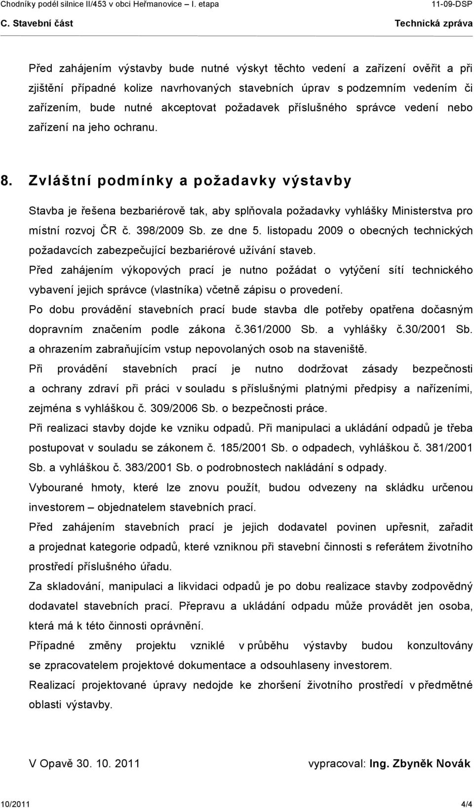 Zvláštní podmínky a požadavky výstavby Stavba je řešena bezbariérově tak, aby splňovala požadavky vyhlášky Ministerstva pro místní rozvoj ČR č. 398/2009 Sb. ze dne 5.