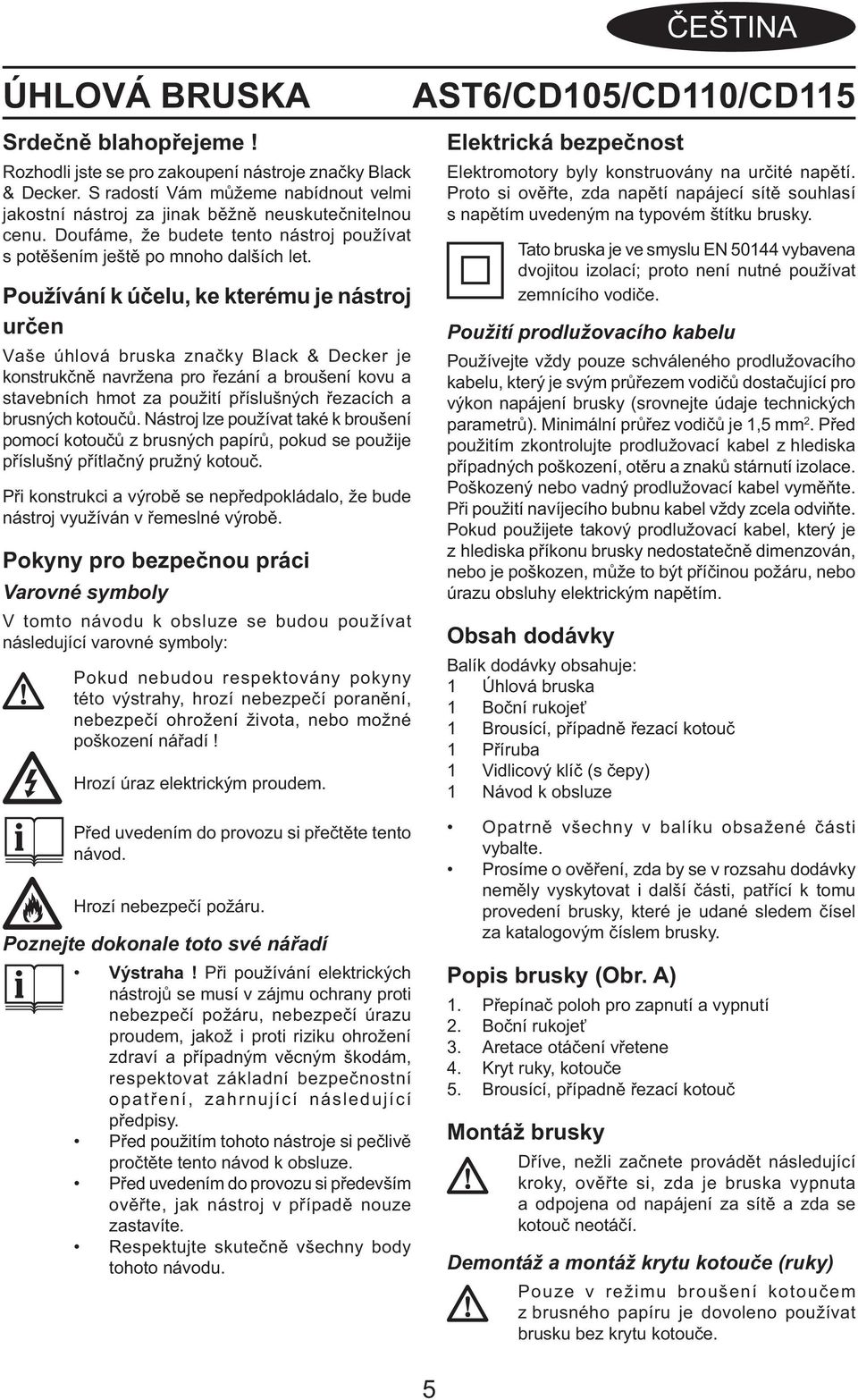 Používání k účelu, ke kterému je nástroj určen Vaše úhlová bruska značky Black & Decker je konstrukčně navržena pro řezání a broušení kovu a stavebních hmot za použití příslušných řezacích a brusných