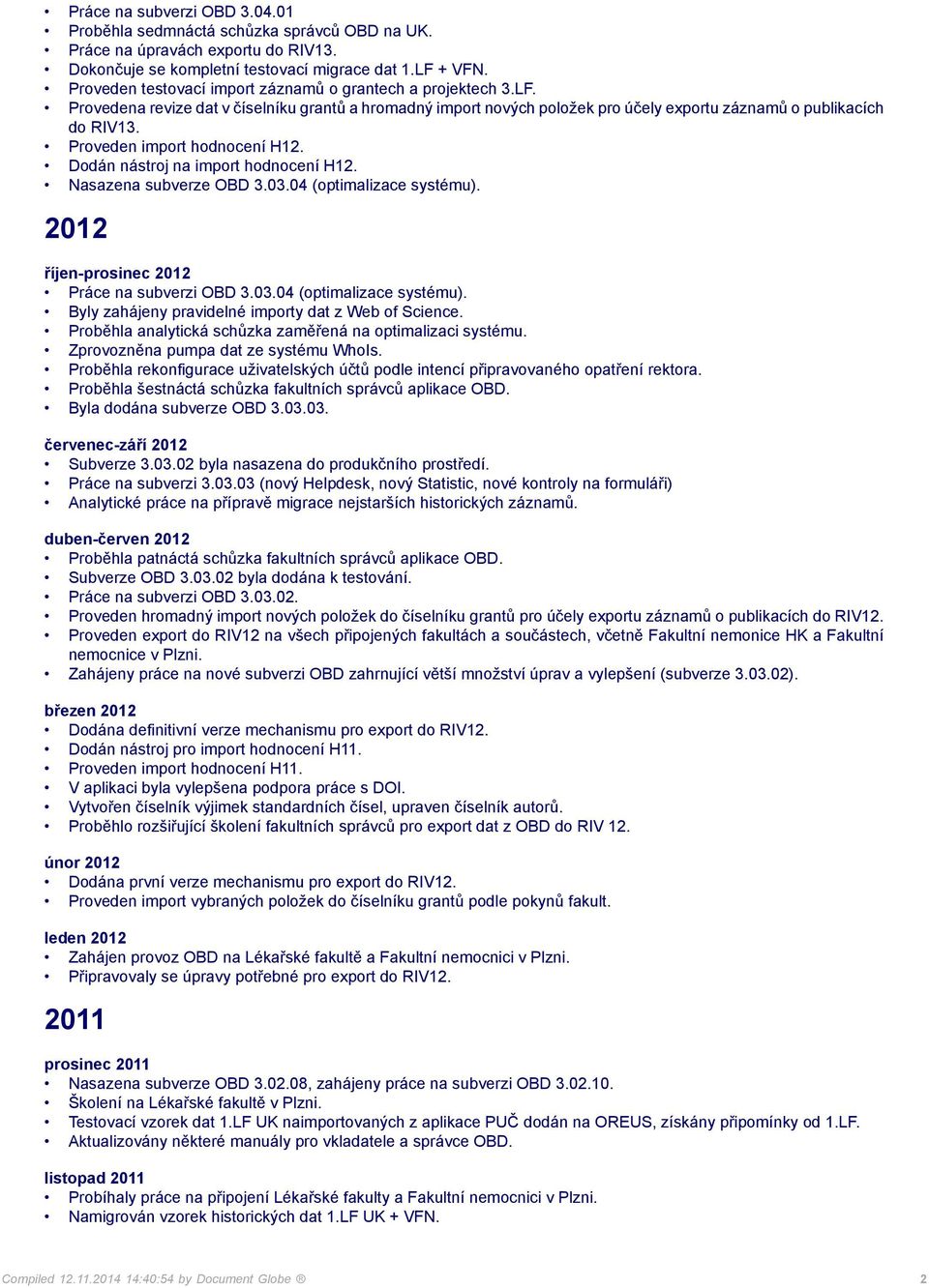 Proveden import hodnocení H12. Dodán nástroj na import hodnocení H12. Nasazena subverze OBD 3.03.04 (optimalizace systému). 2012 říjen-prosinec 2012 Práce na subverzi OBD 3.03.04 (optimalizace systému). Byly zahájeny pravidelné importy dat z Web of Science.