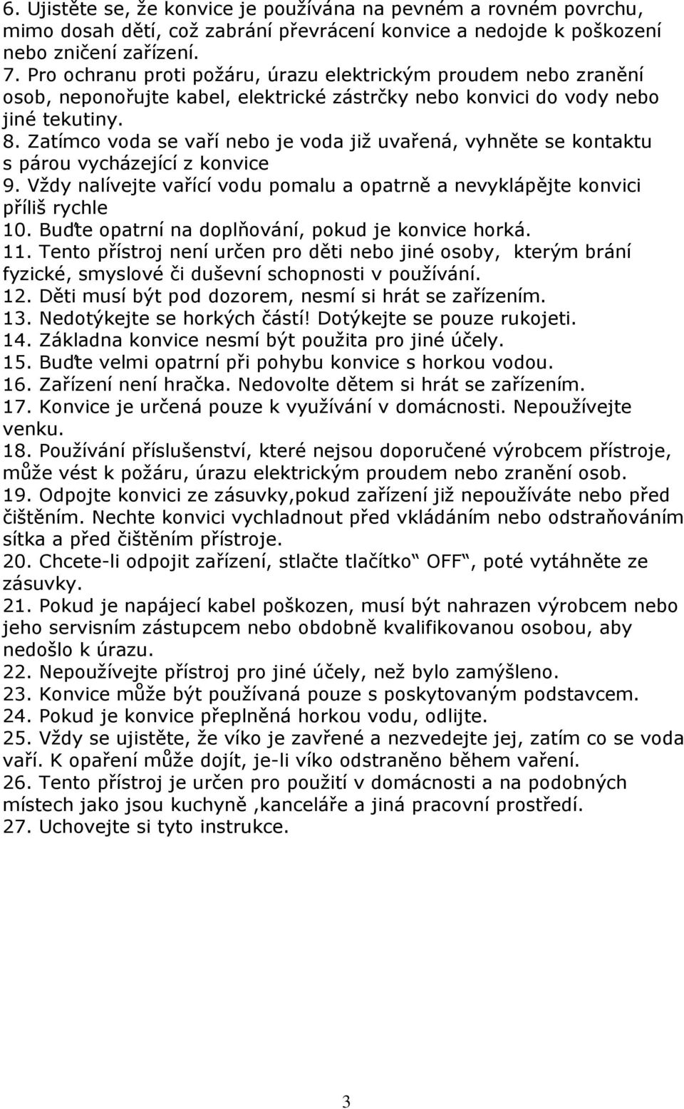 Zatímco voda se vaří nebo je voda již uvařená, vyhněte se kontaktu s párou vycházející z konvice 9. Vždy nalívejte vařící vodu pomalu a opatrně a nevyklápějte konvici příliš rychle 10.