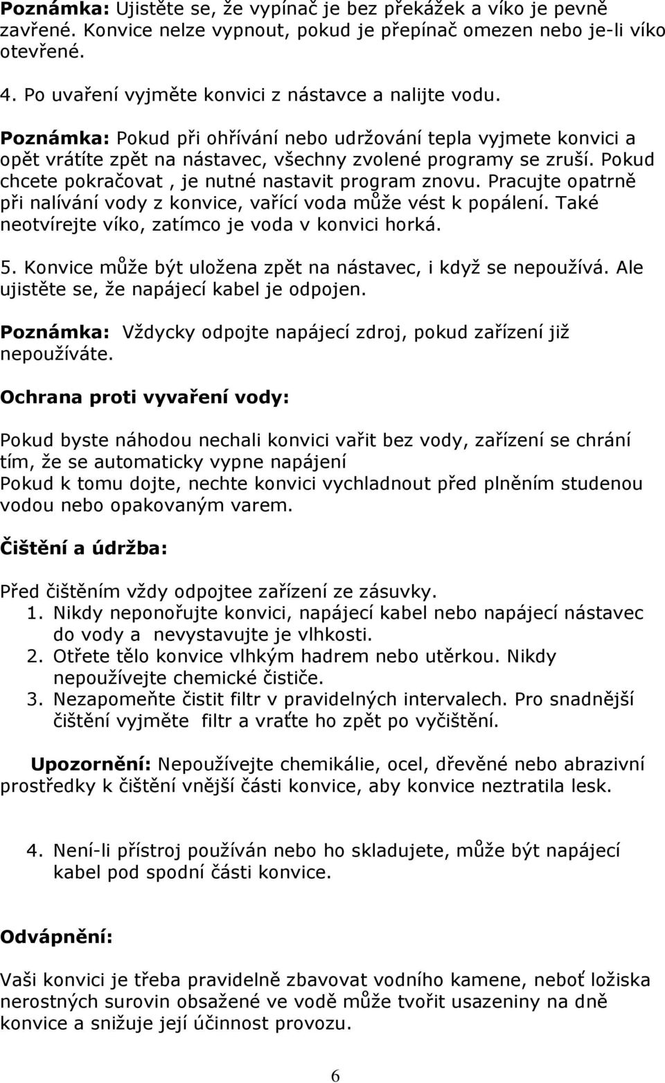 Pokud chcete pokračovat, je nutné nastavit program znovu. Pracujte opatrně při nalívání vody z konvice, vařící voda může vést k popálení. Také neotvírejte víko, zatímco je voda v konvici horká. 5.