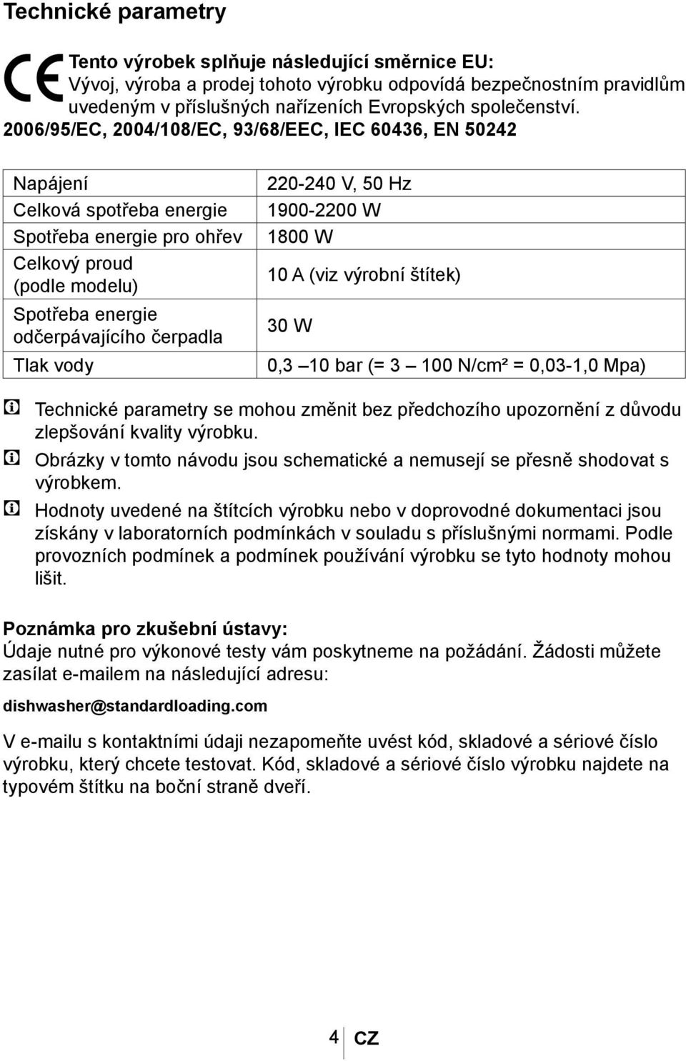 220-240 V, 50 Hz 1900-2200 W 1800 W 10 A (viz výrobní štítek) 30 W 0,3 10 bar (= 3 100 N/cm² = 0,03-1,0 Mpa) C Technické parametry se mohou změnit bez předchozího upozornění z důvodu zlepšování