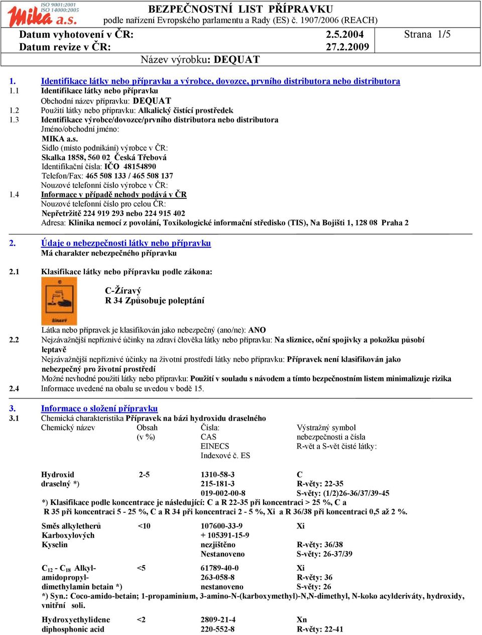ící prostředek 1.3 Identifikace výrobce/dovozce/prvního distributora nebo distributora Jméno/obchodní jméno: MIKA a.s. Sídlo (místo podnikání) výrobce v ČR: Skalka 1858, 560 02 Česká Třebová Identifikační čísla: IČO 48154890 Telefon/Fax: 465 508 133 / 465 508 137 Nouzové telefonní číslo výrobce v ČR: 1.