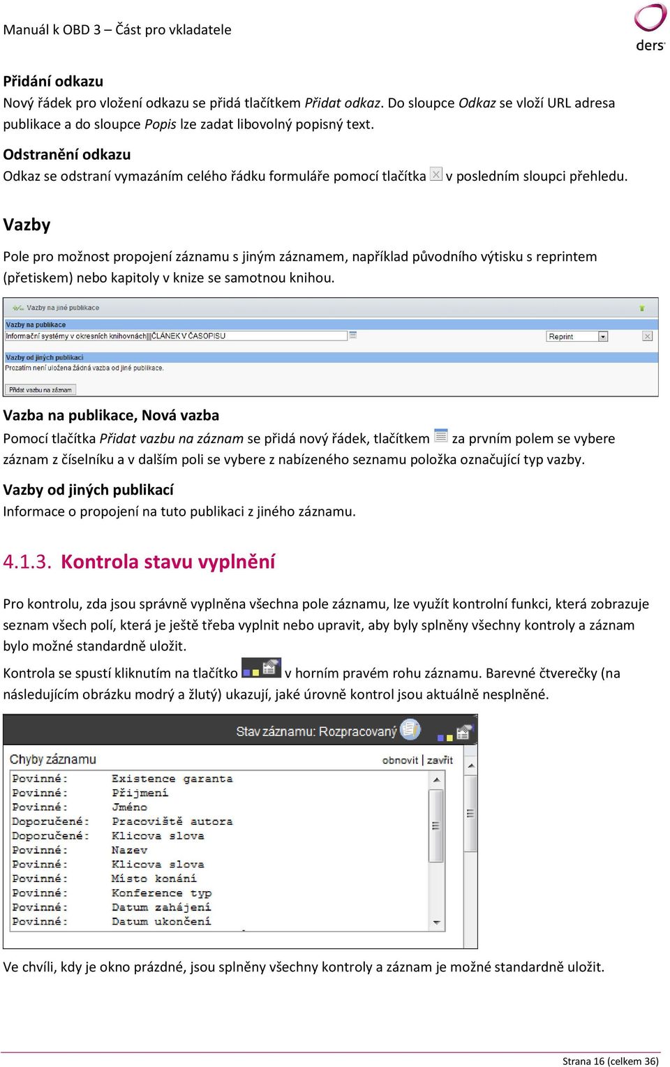 Vazby Pole pro možnost propojení záznamu s jiným záznamem, například původního výtisku s reprintem (přetiskem) nebo kapitoly v knize se samotnou knihou.