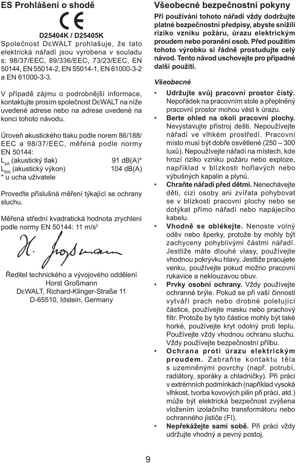 Úroveň akustického tlaku podle norem 86/188/ EEC a 98/37/EEC, měřená podle normy EN 50144: L pa (akustický tlak) 91 db(a)* L WA (akustický výkon) 104 db(a) * u ucha uživatele Proveďte příslušná