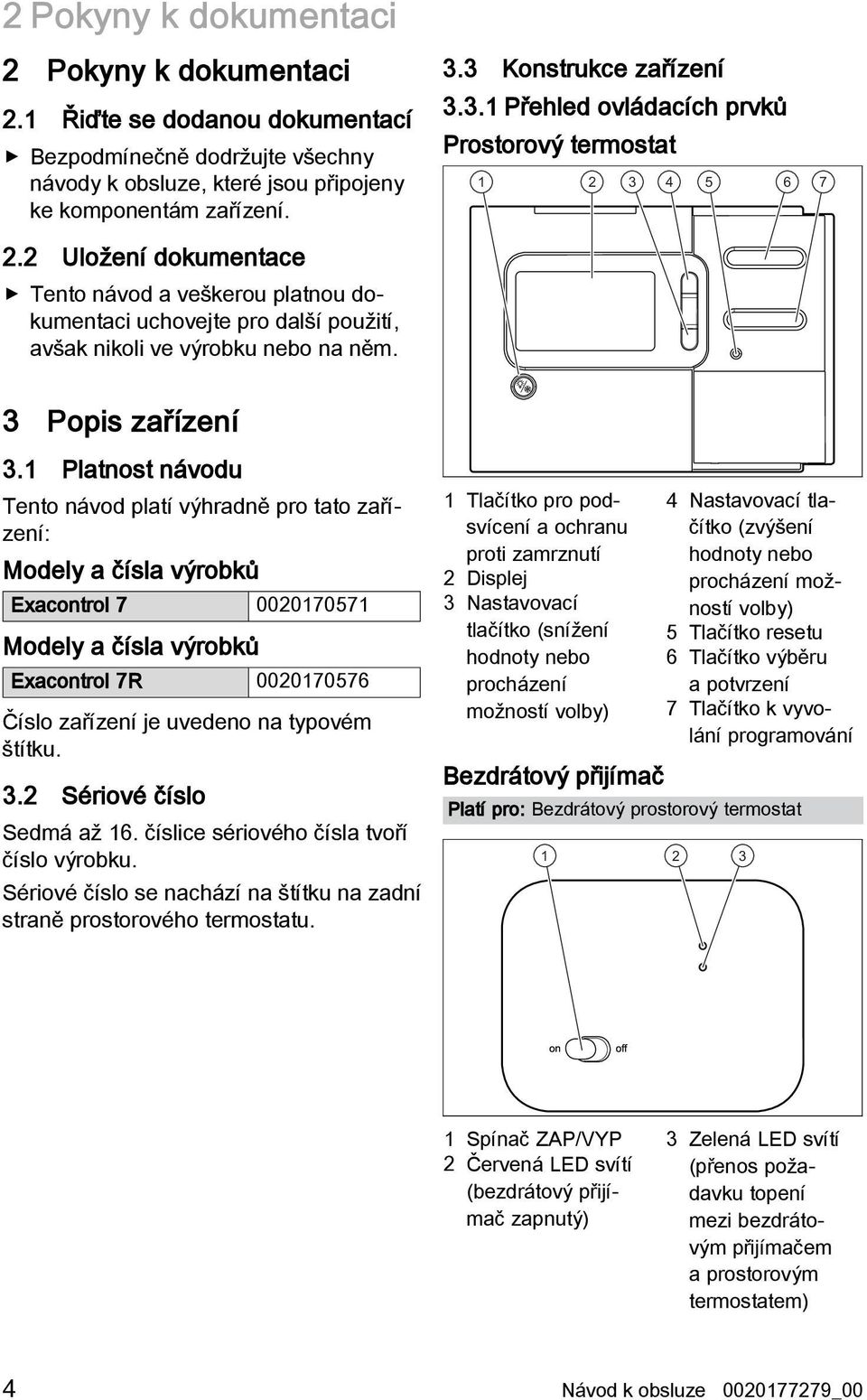 2 Uložení dokumentace Tento návod a veškerou platnou dokumentaci uchovejte pro další použití, avšak nikoli ve výrobku nebo na něm. 3 Popis zařízení 3.