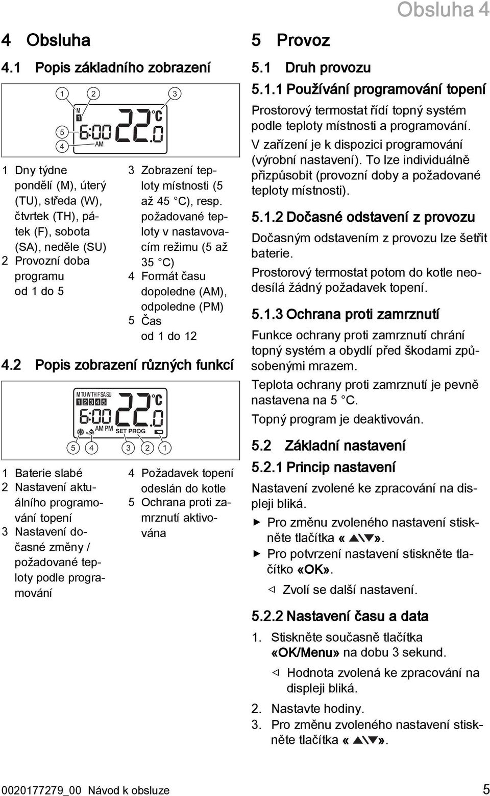 místnosti (5 až 45 C), resp. požadované teploty v nastavovacím režimu (5 až 35 C) 4 Formát času dopoledne (AM), odpoledne (PM) 5 Čas od 1 do 12 4.2 Popis zobrazení různých funkcí 5 Provoz 5.