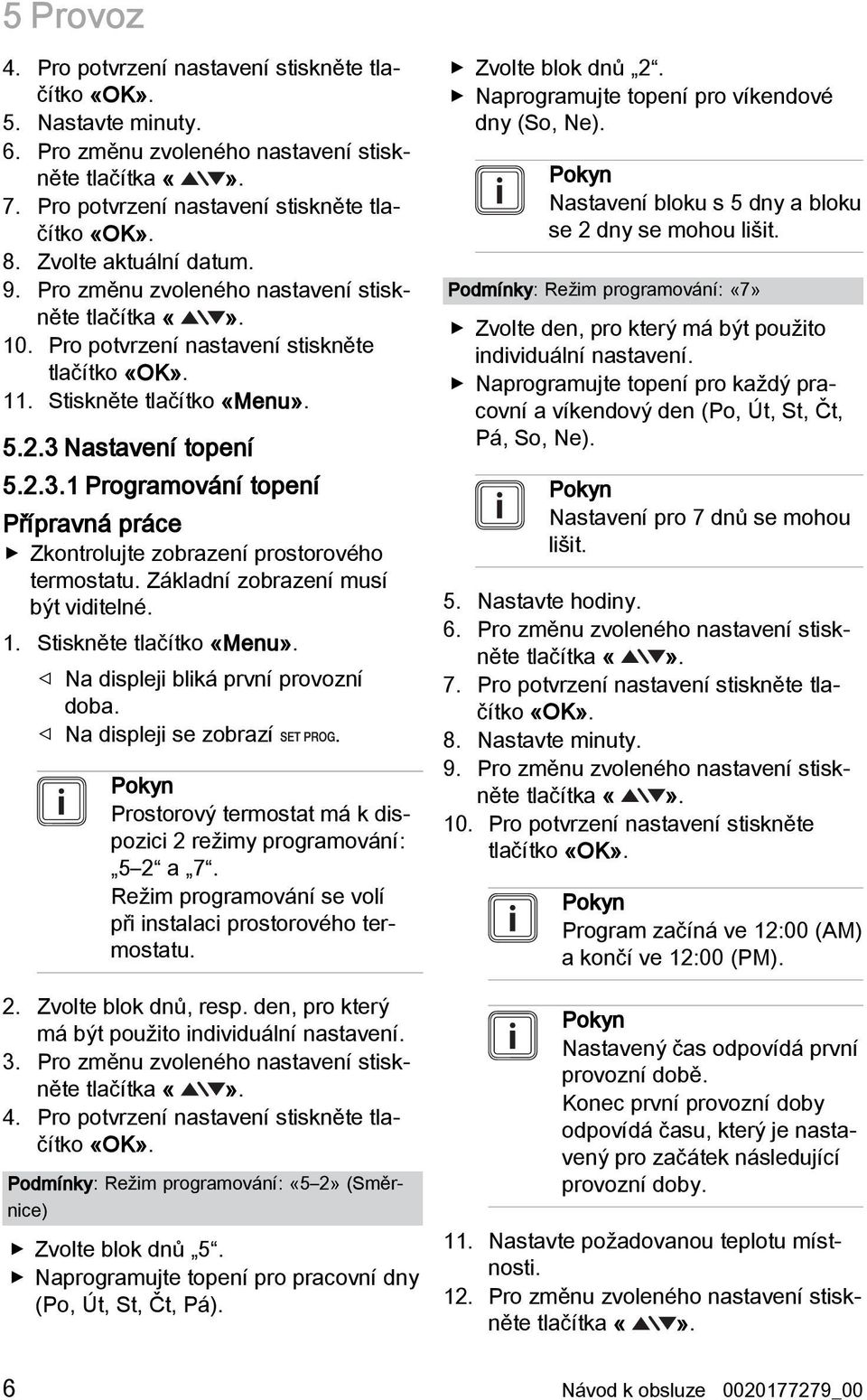 Nastavení topení 5.2.3.1 Programování topení Přípravná práce Zkontrolujte zobrazení prostorového termostatu. Základní zobrazení musí být viditelné. 1. Stiskněte tlačítko «Menu».