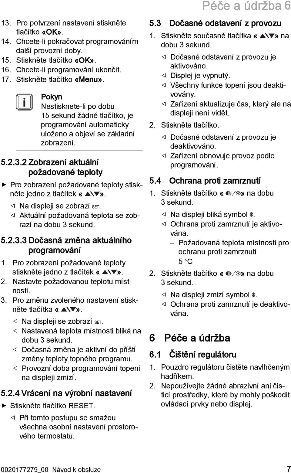 2 Zobrazení aktuální požadované teploty Pro zobrazení požadované teploty stiskněte jedno z tlačítek. Na displeji se zobrazí. Aktuální požadovaná teplota se zobrazí na dobu 3 