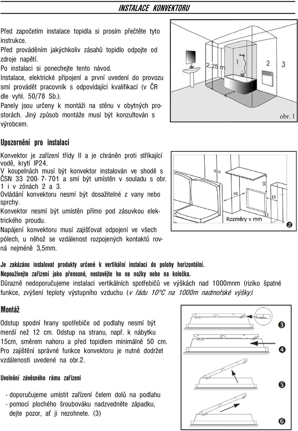 Jiný způsob montáže musí být konzultován s výrobcem. Upozornění pro instalaci Konvektor je zařízení třídy II a je chráněn proti stříkající vodě, krytí IP24.