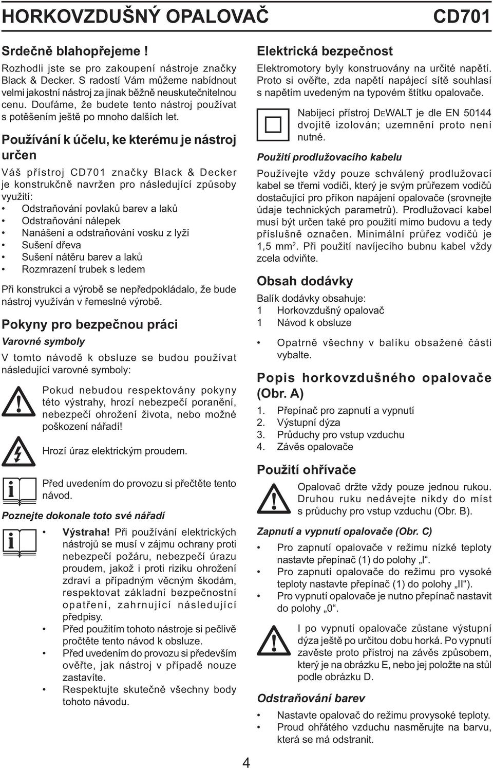 Používání k účelu, ke kterému je nástroj určen Váš přístroj CD701 značky Black & Decker je konstrukčně navržen pro následující způsoby využití: Odstraňování povlaků barev a laků Odstraňování nálepek