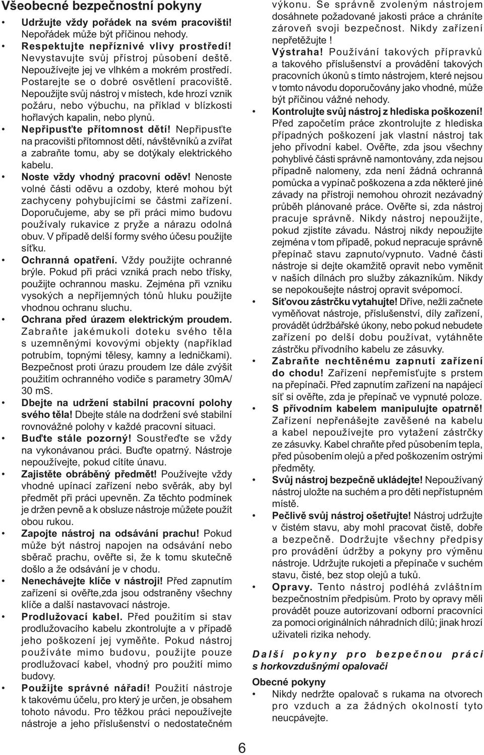 Nepoužijte svůj nástroj v místech, kde hrozí vznik požáru, nebo výbuchu, na příklad v blízkosti hořlavých kapalin, nebo plynů. Nepřipusťte přítomnost dětí!