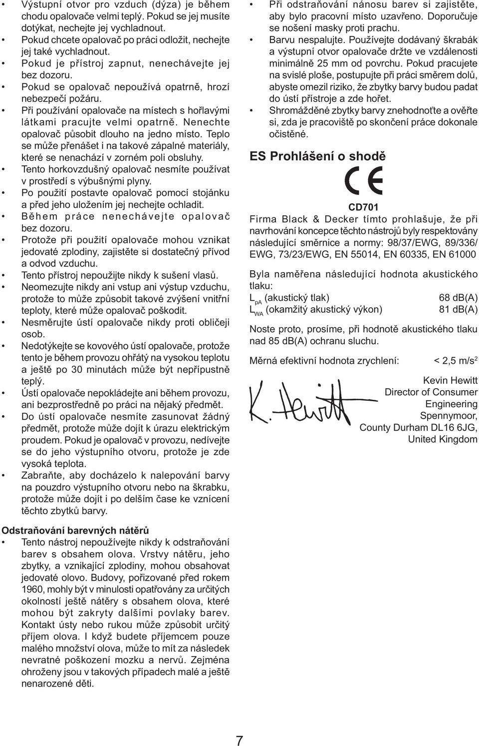 Nenechte opalovač působit dlouho na jedno místo. Teplo se může přenášet i na takové zápalné materiály, které se nenachází v zorném poli obsluhy.
