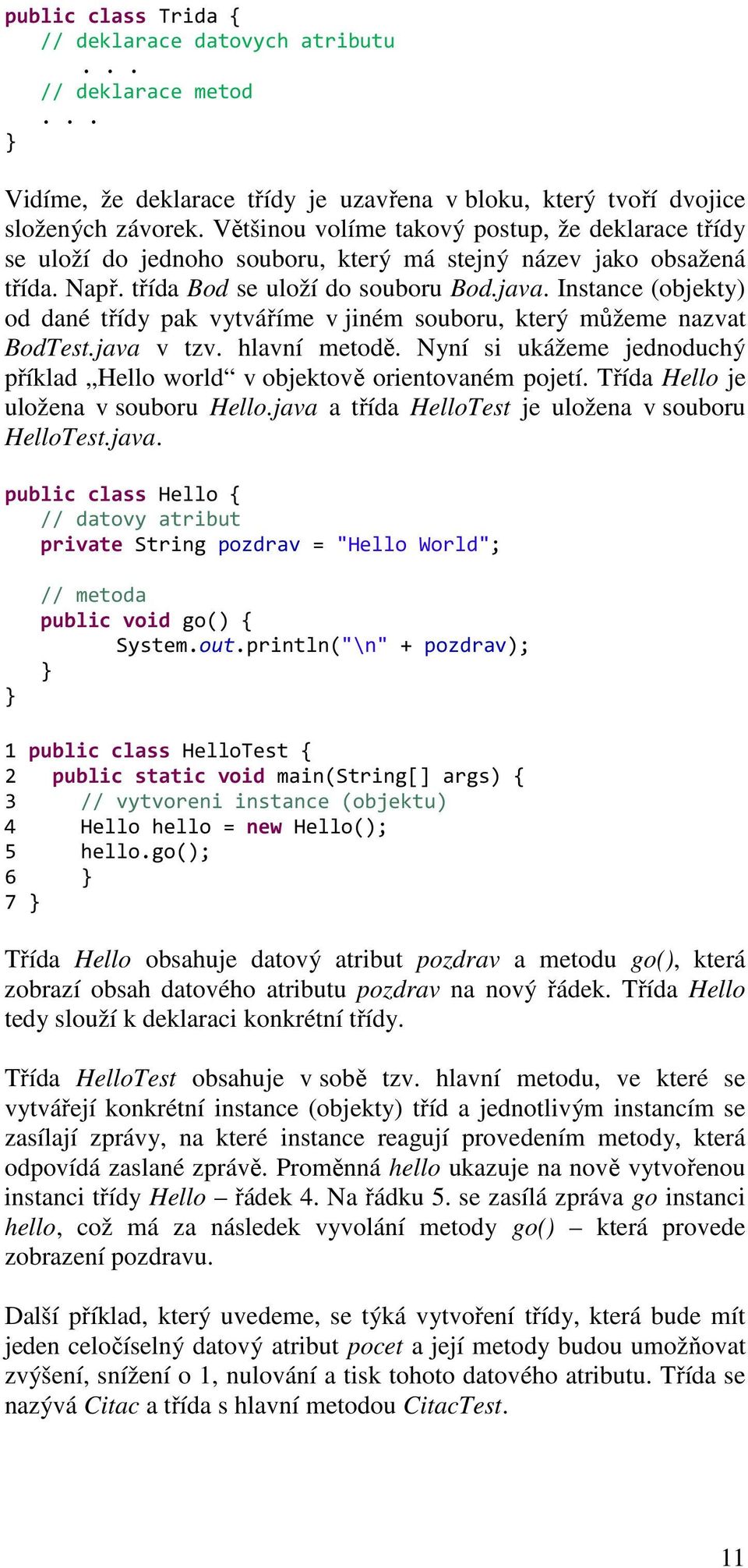 Instance (objekty) od dané třídy pak vytváříme v jiném souboru, který můžeme nazvat BodTest.java v tzv. hlavní metodě. Nyní si ukážeme jednoduchý příklad Hello world v objektově orientovaném pojetí.