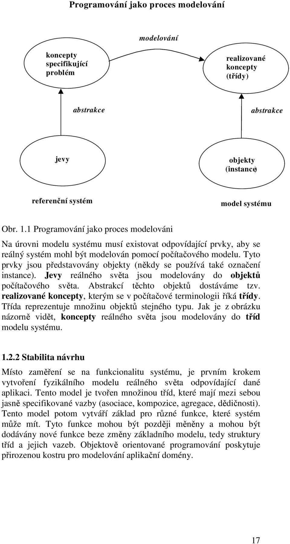 Tyto prvky jsou představovány objekty (někdy se používá také označení instance). Jevy reálného světa jsou modelovány do objektů počítačového světa. Abstrakcí těchto objektů dostáváme tzv.