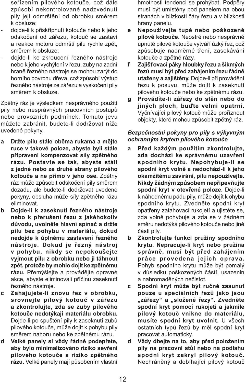 horního povrchu dřeva, což způsobí výstup řezného nástroje ze zářezu a vyskočení pily směrem k obsluze.