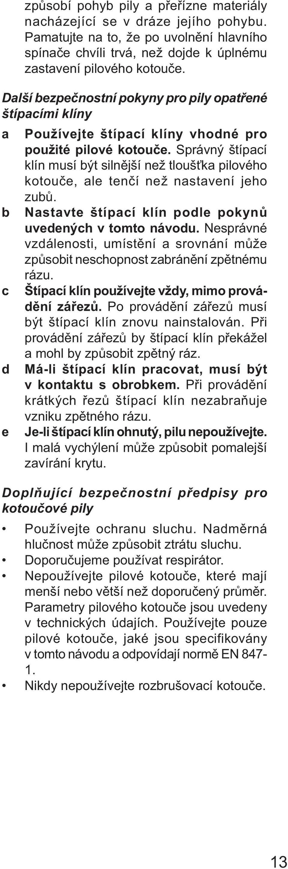 Správný štípací klín musí být silnější než tloušťka pilového kotouče, ale tenčí než nastavení jeho zubů. b Nastavte štípací klín podle pokynů uvedených v tomto návodu.