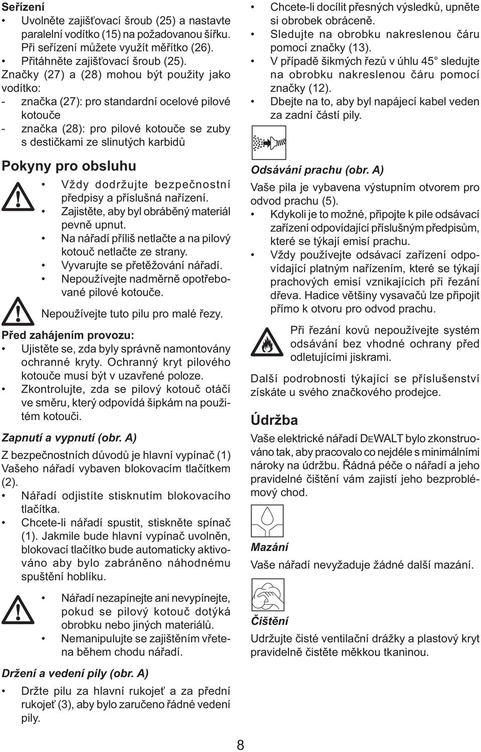 Vždy dodržujte bezpečnostní předpisy a příslušná nařízení. Zajistěte, aby byl obráběný materiál pevně upnut. Na nářadí příliš netlačte a na pilový kotouč netlačte ze strany.