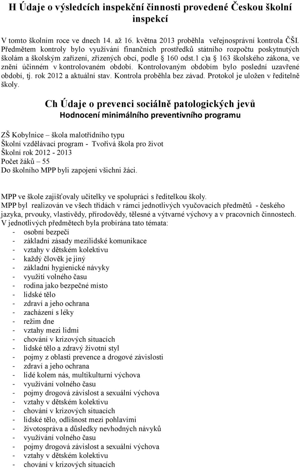 1 c)a 163 školského zákona, ve znění účinném v kontrolovaném období. Kontrolovaným obdobím bylo poslední uzavřené období, tj. rok 2012 a aktuální stav. Kontrola proběhla bez závad.