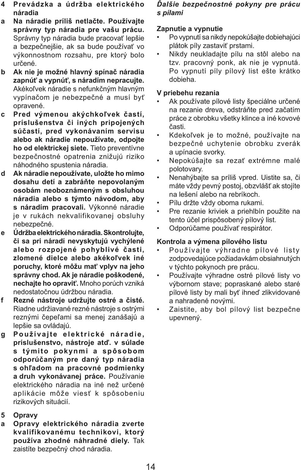 b Ak nie je možné hlavný spínač náradia zapnúť a vypnúť, s náradím nepracujte. Akékoľvek náradie s nefunkčným hlavným vypínačom je nebezpečné a musí byť opravené.